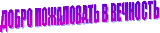 ДОБРО ПОЖАЛОВАТЬ В ВЕЧНОСТЬ